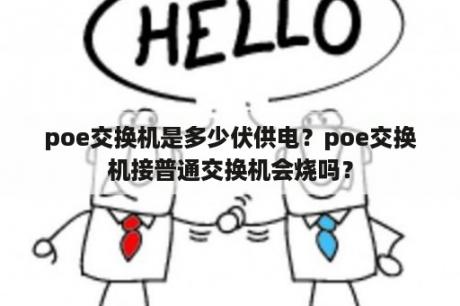 poe交换机是多少伏供电？poe交换机接普通交换机会烧吗？