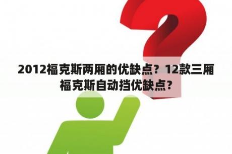 2012福克斯两厢的优缺点？12款三厢福克斯自动挡优缺点？