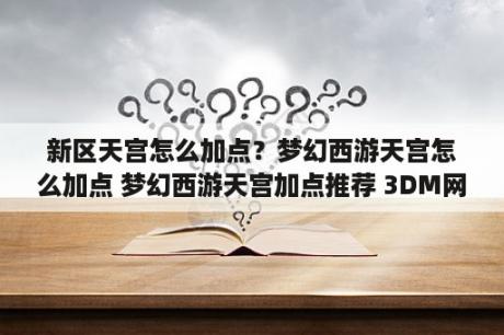 新区天宫怎么加点？梦幻西游天宫怎么加点 梦幻西游天宫加点推荐 3DM网游