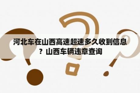 河北车在山西高速超速多久收到信息？山西车辆违章查询