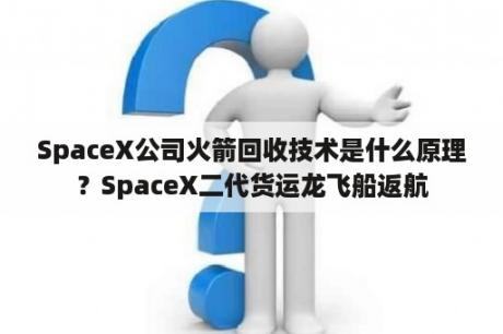 SpaceX公司火箭回收技术是什么原理？SpaceX二代货运龙飞船返航