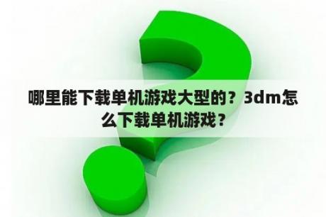 哪里能下载单机游戏大型的？3dm怎么下载单机游戏？