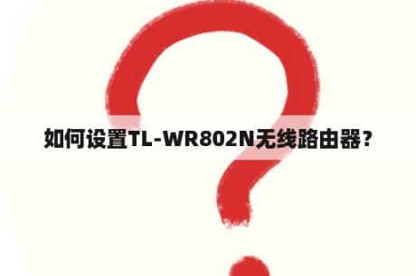 如何设置TL-WR802N无线路由器？