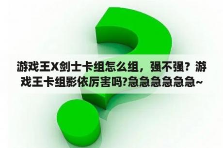 游戏王X剑士卡组怎么组，强不强？游戏王卡组影依厉害吗?急急急急急急~~~？