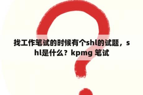 找工作笔试的时候有个shl的试题，shl是什么？kpmg 笔试