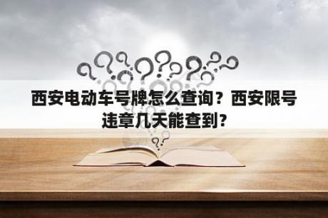 西安电动车号牌怎么查询？西安限号违章几天能查到？