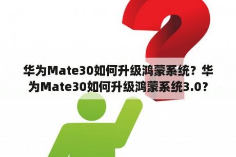 华为Mate30如何升级鸿蒙系统？华为Mate30如何升级鸿蒙系统3.0？