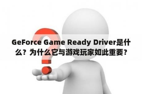 GeForce Game Ready Driver是什么？为什么它与游戏玩家如此重要？