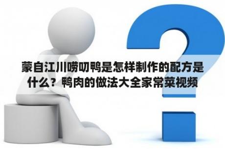 蒙自江川唠叨鸭是怎样制作的配方是什么？鸭肉的做法大全家常菜视频