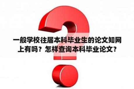 一般学校往届本科毕业生的论文知网上有吗？怎样查询本科毕业论文？