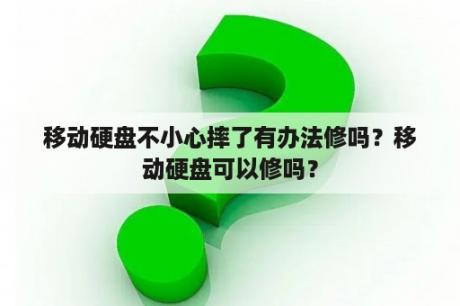 移动硬盘不小心摔了有办法修吗？移动硬盘可以修吗？