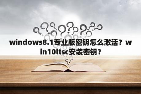 windows8.1专业版密钥怎么激活？win10ltsc安装密钥？