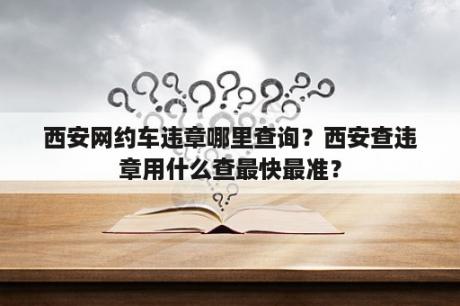 西安网约车违章哪里查询？西安查违章用什么查最快最准？