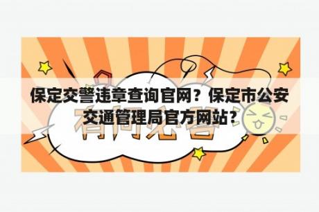 保定交警违章查询官网？保定市公安交通管理局官方网站？