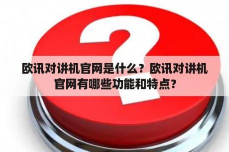 欧讯对讲机官网是什么？欧讯对讲机官网有哪些功能和特点？