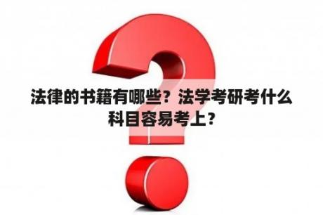 法律的书籍有哪些？法学考研考什么科目容易考上？