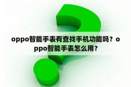 oppo智能手表有查找手机功能吗？oppo智能手表怎么用？