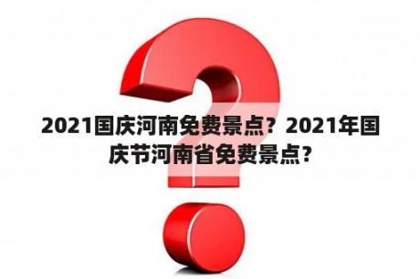 2021国庆河南免费景点？2021年国庆节河南省免费景点？