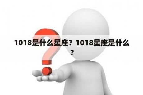 1018是什么星座？1018星座是什么？