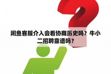 闲鱼客服介入会看协商历史吗？牛小二招聘靠谱吗？