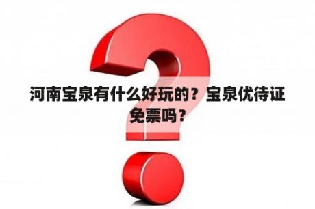 河南宝泉有什么好玩的？宝泉优待证免票吗？