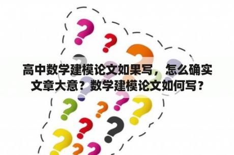 高中数学建模论文如果写，怎么确实文章大意？数学建模论文如何写？