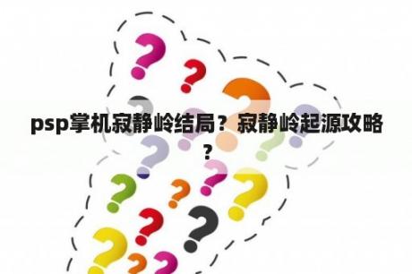 psp掌机寂静岭结局？寂静岭起源攻略？