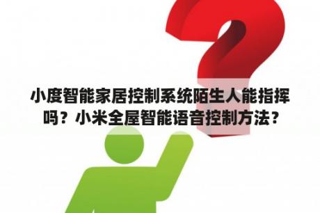 小度智能家居控制系统陌生人能指挥吗？小米全屋智能语音控制方法？