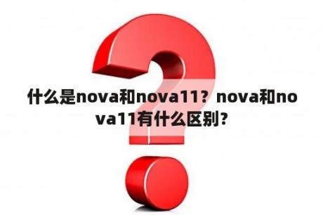 什么是nova和nova11？nova和nova11有什么区别？