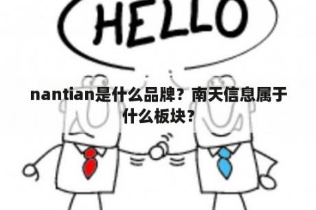 nantian是什么品牌？南天信息属于什么板块？