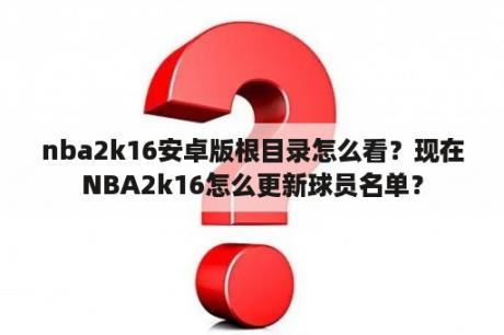 nba2k16安卓版根目录怎么看？现在NBA2k16怎么更新球员名单？