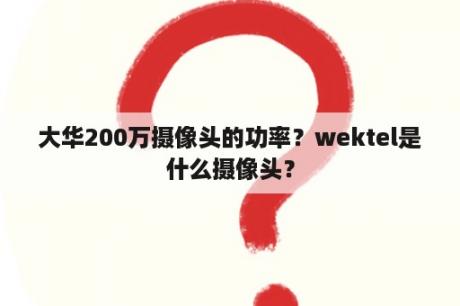 大华200万摄像头的功率？wektel是什么摄像头？