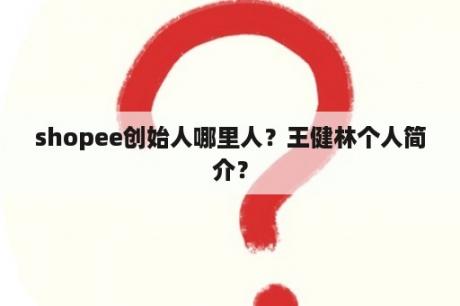 shopee创始人哪里人？王健林个人简介？