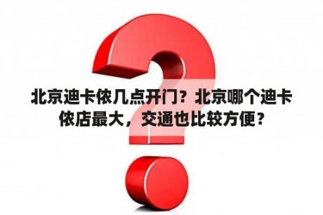 北京迪卡侬几点开门？北京哪个迪卡侬店最大，交通也比较方便？