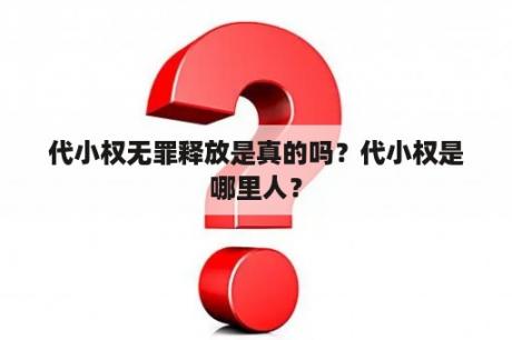 代小权无罪释放是真的吗？代小权是哪里人？