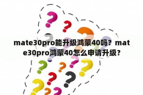 mate30pro能升级鸿蒙40吗？mate30pro鸿蒙40怎么申请升级？