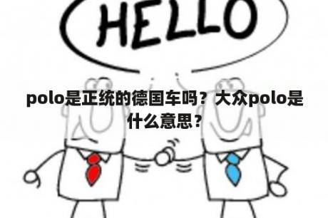 polo是正统的德国车吗？大众polo是什么意思？