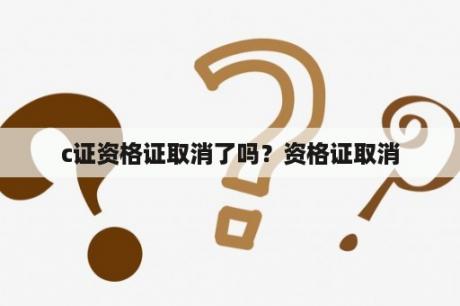 c证资格证取消了吗？资格证取消