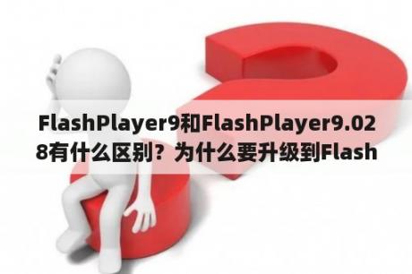 FlashPlayer9和FlashPlayer9.028有什么区别？为什么要升级到FlashPlayer9.028？