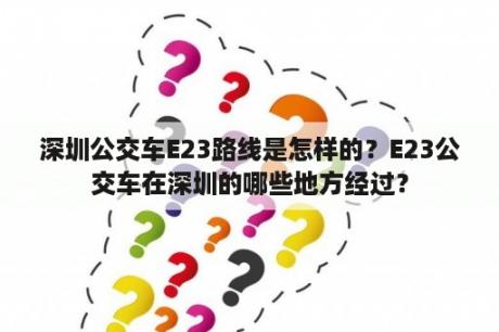 深圳公交车E23路线是怎样的？E23公交车在深圳的哪些地方经过？