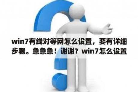 win7有线对等网怎么设置，要有详细步骤。急急急！谢谢？win7怎么设置ip地址？