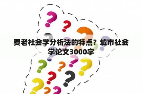 费老社会学分析法的特点？城市社会学论文3000字