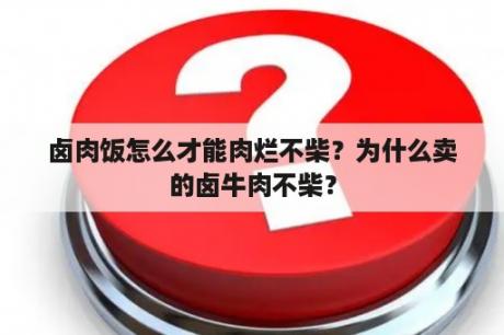 卤肉饭怎么才能肉烂不柴？为什么卖的卤牛肉不柴？