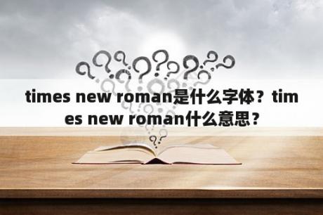 times new roman是什么字体？times new roman什么意思？