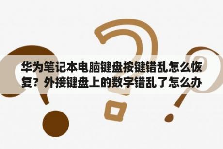 华为笔记本电脑键盘按键错乱怎么恢复？外接键盘上的数字错乱了怎么办？