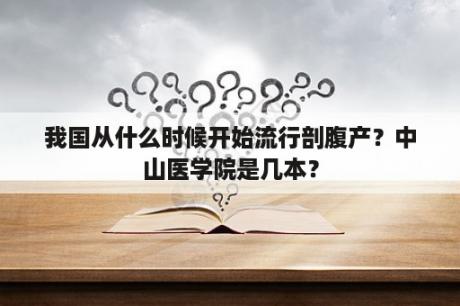 我国从什么时候开始流行剖腹产？中山医学院是几本？