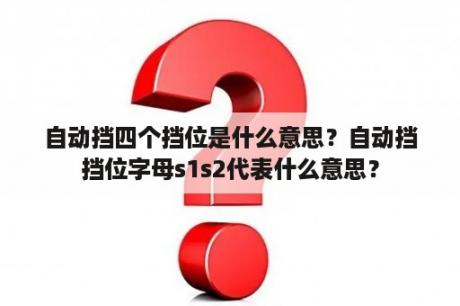 自动挡四个挡位是什么意思？自动挡挡位字母s1s2代表什么意思？