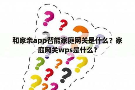 和家亲app智能家庭网关是什么？家庭网关wps是什么？