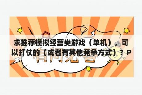 求推荐模拟经营类游戏（单机），可以打仗的（或者有其他竞争方式）？PC模拟经营类游戏专区 PC大型单机模拟经营类游戏大全 好玩