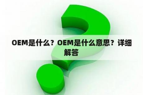 OEM是什么？OEM是什么意思？详细解答